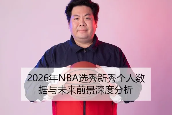 2026年NBA选秀新秀个人数据与未来前景深度分析（Leyu FIFA WorldCup）