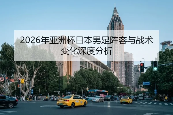 2026年亚洲杯日本男足阵容与战术变化深度分析 | Leyu FIFA WorldCup