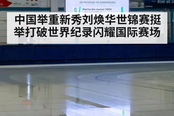 中国举重新秀刘焕华世锦赛挺举打破世界纪录闪耀国际赛场