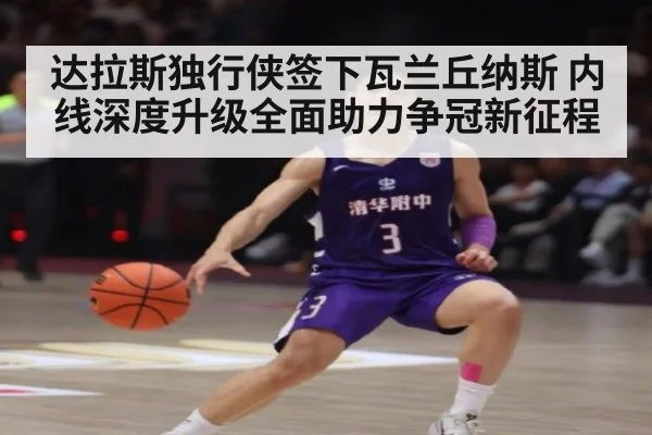 达拉斯独行侠签下瓦兰丘纳斯 内线深度升级全面助力争冠新征程