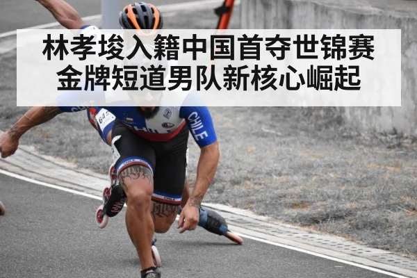 林孝埈入籍中国首夺世锦赛金牌短道男队新核心崛起